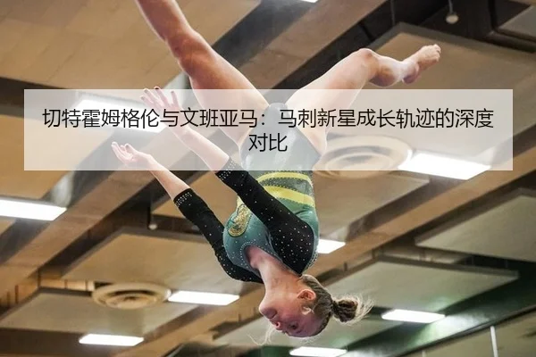 切特霍姆格伦与文班亚马：马刺新星成长轨迹的深度对比