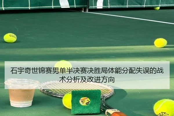 石宇奇世锦赛男单半决赛决胜局体能分配失误的战术分析及改进方向