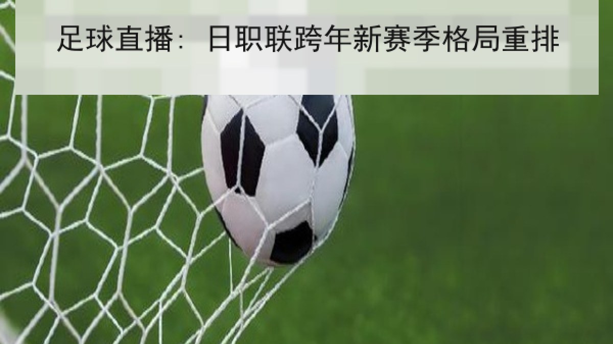足球直播: 日职联跨年新赛季格局重排 足球直播: 日职联跨年新赛季格局重排
