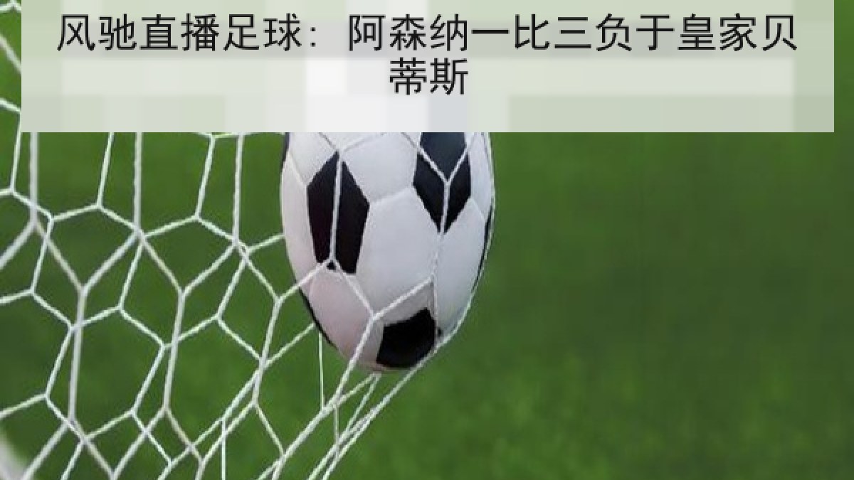 风驰直播足球: 阿森纳一比三负于皇家贝蒂斯