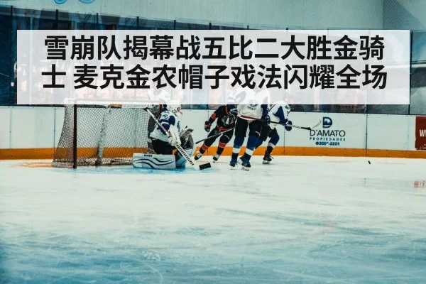 雪崩队揭幕战五比二大胜金骑士 麦克金农帽子戏法闪耀全场