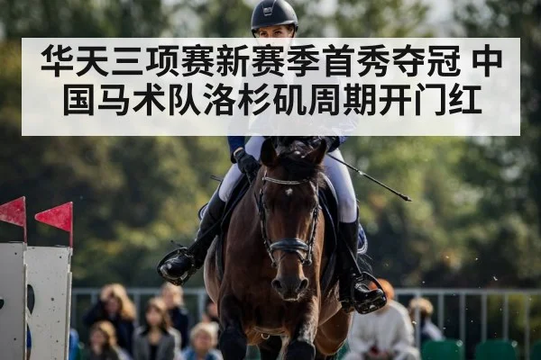 华天三项赛新赛季首秀夺冠 中国马术队洛杉矶周期开门红