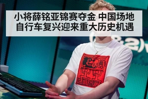 小将薛铭亚锦赛夺金 中国场地自行车复兴迎来重大历史机遇
