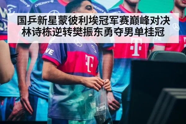 国乒新星蒙彼利埃冠军赛巅峰对决林诗栋逆转樊振东勇夺男单桂冠