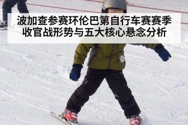 波加查参赛环伦巴第自行车赛赛季收官战形势与五大核心悬念分析