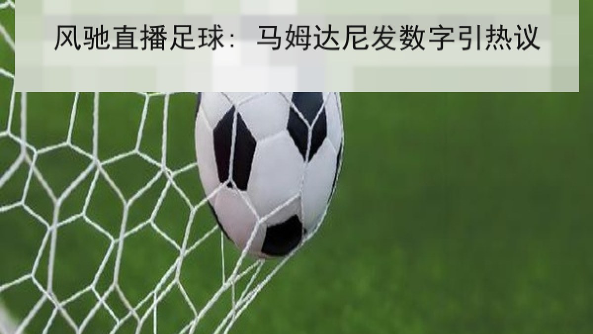 风驰直播足球: 马姆达尼发数字引热议 风驰直播足球: 马姆达尼发数字引热议